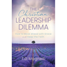 The Christian Leadership Dilemma: How to Move Ahead with Grace and Keep the Faith