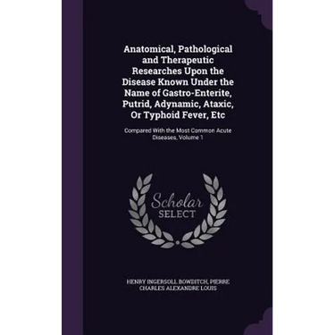 Anatomical, Pathological and Therapeutic Researches Upon the Disease Known Under the Name of Gastro-Enterite, Putrid, Adynamic, Ataxic, Or Typhoid Fev