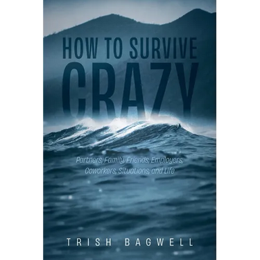 How to Survive Crazy: Partners, Family, Friends, Employers, Coworkers, Situations, and Life