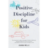 Positive Discipline for Kids: The Essential Guide to Manage Children's Behavior, Develop Effective Communication and Raise a Positive and Confident Ch