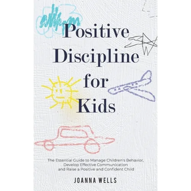 Positive Discipline for Kids: The Essential Guide to Manage Children's Behavior, Develop Effective Communication and Raise a Positive and Confident Ch