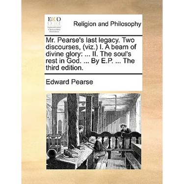 Mr. Pearse's Last Legacy. Two Discourses, (Viz.) I. a Beam of Divine Glory: II. the Soul's Rest in God. ... by E.P. ... the Third Edition.