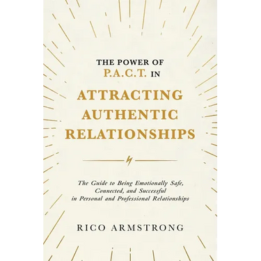 The Power Of P.A.C.T. in Attracting Authentic Relationships: The Guide to Being Emotionally Safe, Connected, and Successful in Personal and Profession