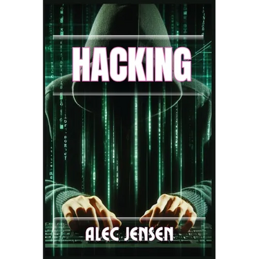 Hacking: Unveiling the Secrets of Cybersecurity and Ethical Hacking (2024 Guide for Beginners)