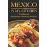 Mexico In My Kitchen: Traditional Homestyle Mexican Recipes: Vegetarian Mexican Cookbook