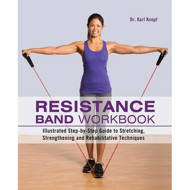 Resistance Band Workbook: Illustrated Step-By-Step Guide to Stretching, Strengthening and Rehabilitative Techniques