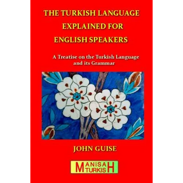The Turkish Language Explained for English Speakers: A Treatise on the Turkish Language and its Grammar