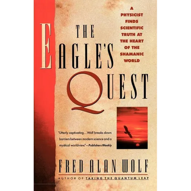 The Eagle's Quest: A Physicist Finds the Scientific Truth at the Heart of the Shamanic World