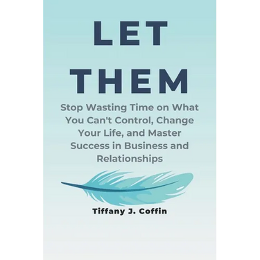 Let Them: Stop Wasting Time on What You Can't Control, Change Your Life, and Master Success in Business and Relationships