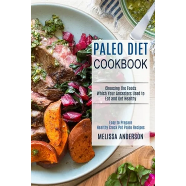Paleo Diet Cookbook: Choosing the Foods Which Your Ancestors Used to Eat and Get Healthy (Easy to Prepare Healthy Crock Pot Paleo Recipes)