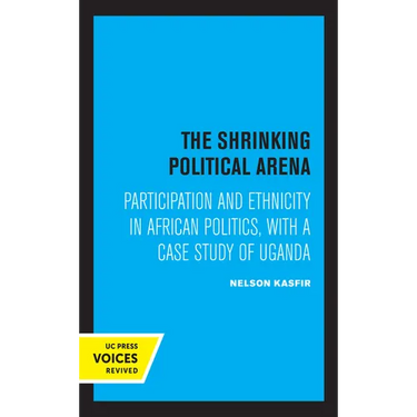 The Shrinking Political Arena: Participation and Ethnicity in African Politics, with a Case Study of Uganda