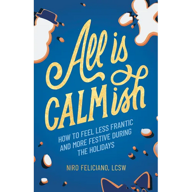 All Is Calmish: How to Feel Less Frantic and More Festive During the Holidays