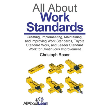 All About Work Standards: Creating, Implementing, Maintaining, and Improving Work Standards, Toyota Standard Work, and Leader Standard Work for