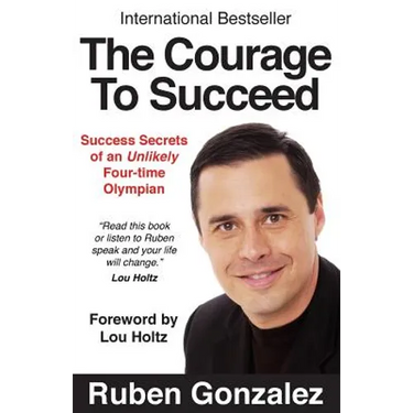 The Courage to Succeed: Success Secrets of an Unlikely Four-Time Olympian