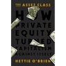 The Asset Class: How Private Equity Turned Capitalism Against Itself