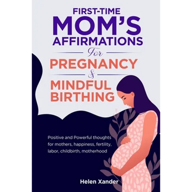 First-time mom's affirmations for pregnancy and mindful birthing: Positive and Powerful thoughts for mothers, happiness, fertility, labor, childbirth,