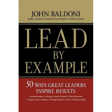 Lead by Example: 50 Ways Great Leaders Inspire Results