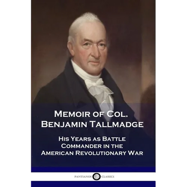 Memoir of Col. Benjamin Tallmadge: His Years as Battle Commander in the American Revolutionary War