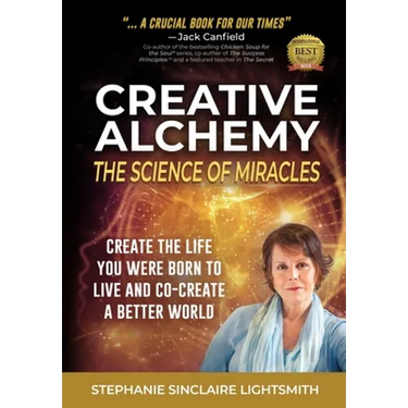 Creative Alchemy: The Science of Miracles: Create the Life You Were Born to Live and Co-Create a Better World