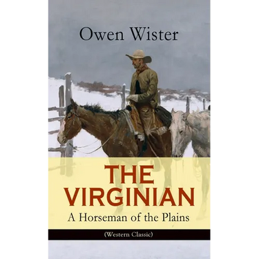 The Virginian - A Horseman of the Plains (Western Classic): The First Cowboy Novel Set in the Wild West