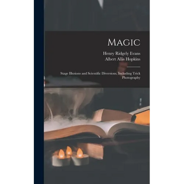 Magic: Stage Illusions and Scientific Diversions, Including Trick Photography