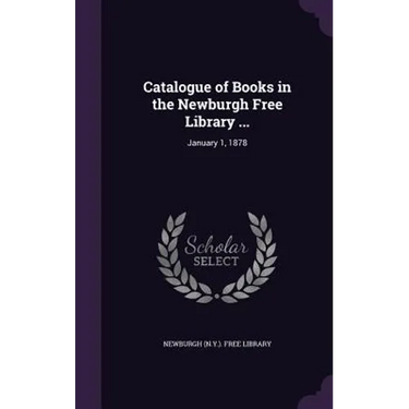 Catalogue of Books in the Newburgh Free Library ...: January 1, 1878