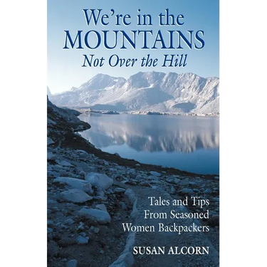 We're in the Mountains, Not Over the Hill: Tales and Tips from Seasoned Woman Backpackers