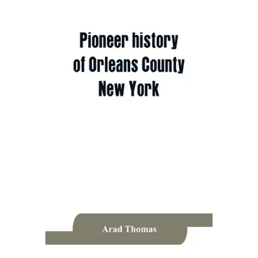 Pioneer history of Orleans County, New York; containing some account of the civil divisions of Western New York, with brief Biographical notices of ea