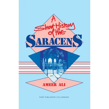 A Short History of the Saracens: Being a Concise Account of the Rise and Decline of the Saracenic Power and of the Economic, Social and Intellectual a