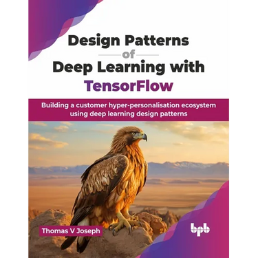 Design Patterns of Deep Learning with TensorFlow: Building a customer hyper-personalisation ecosystem using deep learning design patterns (English Edi