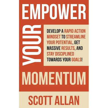Empower Your Momentum: Develop a Rapid Action Mindset to Streamline Your Potential, Get Massive Results, and Stay Disciplined Towards Your Goals!