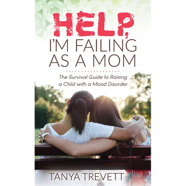 Help, I'm Failing as a Mom: The Survival Guide to Raising a Child with a Mood Disorder