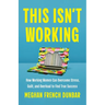 This Isn't Working: How Working Women Can Overcome Stress, Guilt, and Overload to Find True Success