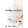 Creating Sacred Space in the Home: A gentle guide toward healing from heartbreak, trauma and loss