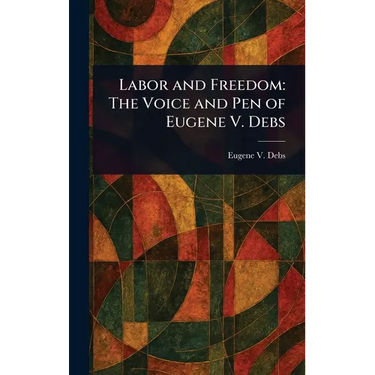 Labor and Freedom: The Voice and Pen of Eugene V. Debs