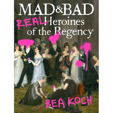 Mad and Bad: Real Heroines of the Regency