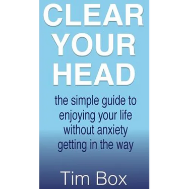 Clear Your Head: The simple guide to enjoying your life without anxiety getting in the way