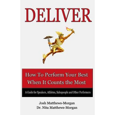 Deliver: How to Perform Your Best When it Counts the Most