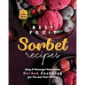 Best Fruit Sorbet Recipes: Easy & Flavorful Homemade Sorbet Cookbook for You and Your Family