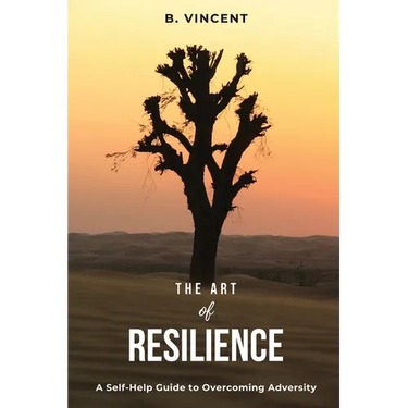 The Art of Resilience: A Self-Help Guide to Overcoming Adversity