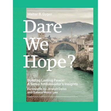 Dare We Hope?: Building Lasting Peace: A Swiss Ambassador's Insights