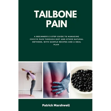 Tailbone Pain: A Beginner's 3-Step Guide to Managing Coccyx Pain Through Diet and Other Natural Methods, With Sample Recipes and a Meal Plan