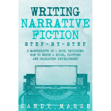 Writing Narrative Fiction: Step-by-Step - 3 Manuscripts in 1 Book - Essential Narrative Writing, Fiction Writing and Narrative Fiction Tricks Any