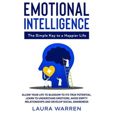Emotional Intelligence: The Simple Key to a Happier Life: Allow Your Life to Blossom to its True Potential. Learn to Understand Emotions, Avoid Empty