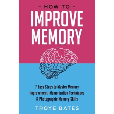 How to Improve Memory: 7 Easy Steps to Master Memory Improvement, Memorization Techniques & Photographic Memory Skills