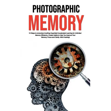 Photographic Memory: 10 Steps to remember Anything Superfast! Accelerated Learning for Unlimited Memory Efficiency. Create Habits to Help You Improve