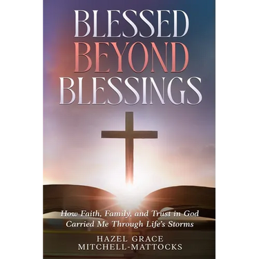 Blessed Beyond Blessings: How Faith, Family, and Trust in God Carried Me Through Life's Storms