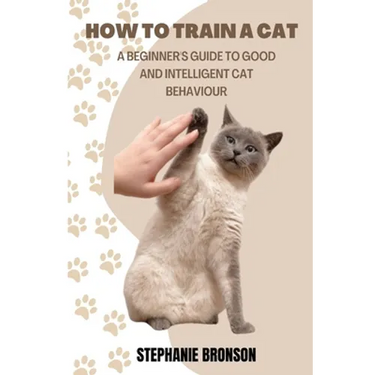 How to Train a Cat: A begginer's guide to good and intelligent cat Behavior