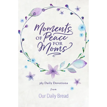Moments of Peace for Moms: 365 Daily Devotions from Our Daily Bread (a Daily Bible Devotional for the Entire Year)