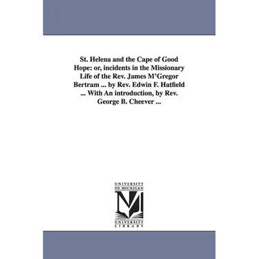 St. Helena and the Cape of Good Hope: or, incidents in the Missionary Life of the Rev. James M'Gregor Bertram ... by Rev. Edwin F. Hatfield ... With A